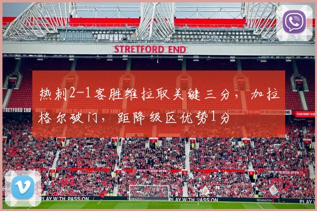 热刺2-1客胜维拉取关键三分,加拉格尔破门,距降级区优势1分