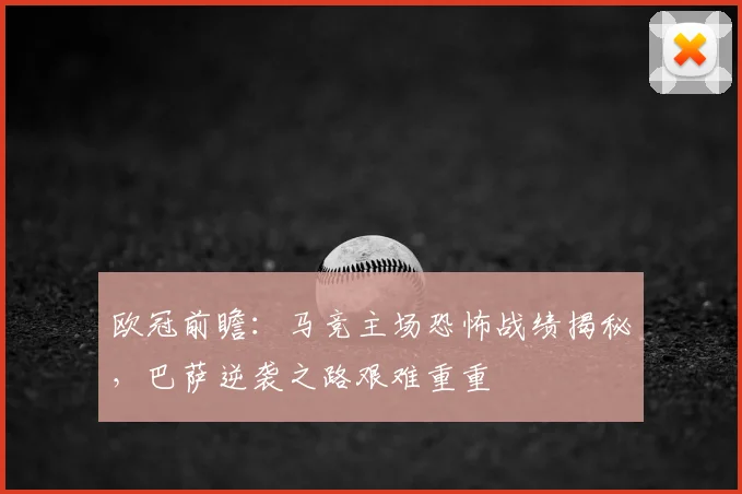 欧冠前瞻:马竞主场恐怖战绩揭秘,巴萨逆袭之路艰难重重