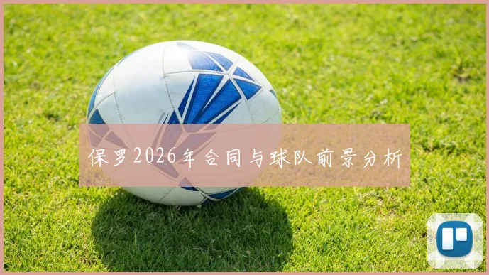 保罗2026年合同与球队前景分析