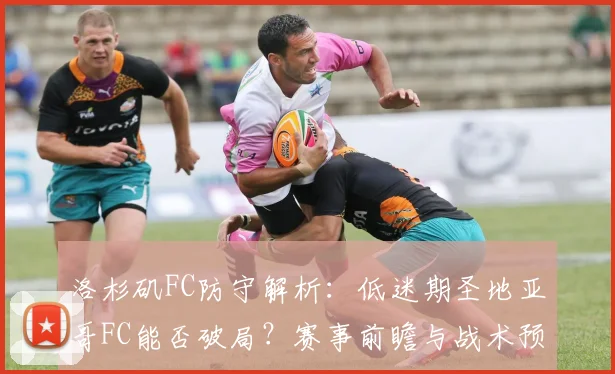 洛杉矶FC防守解析：低迷期圣地亚哥FC能否破局？赛事前瞻与战术预测