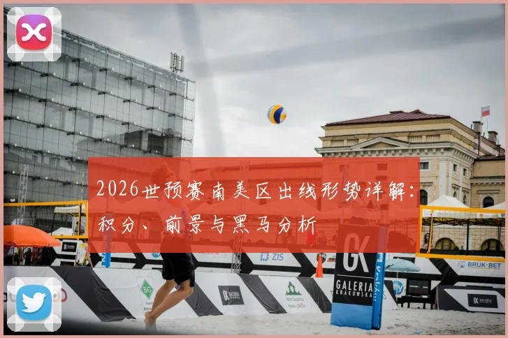 2026世预赛南美区出线形势详解：积分、前景与黑马分析