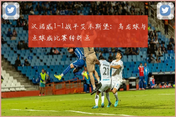 汉诺威1-1战平艾禾斯堡：乌龙球与点球成比赛转折点