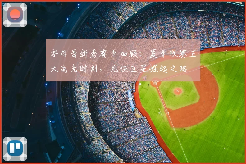 字母哥新秀赛季回顾:夏季联赛五大高光时刻,见证巨星崛起之路
