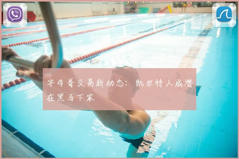 字母哥交易新动态：凯尔特人成潜在黑马下家