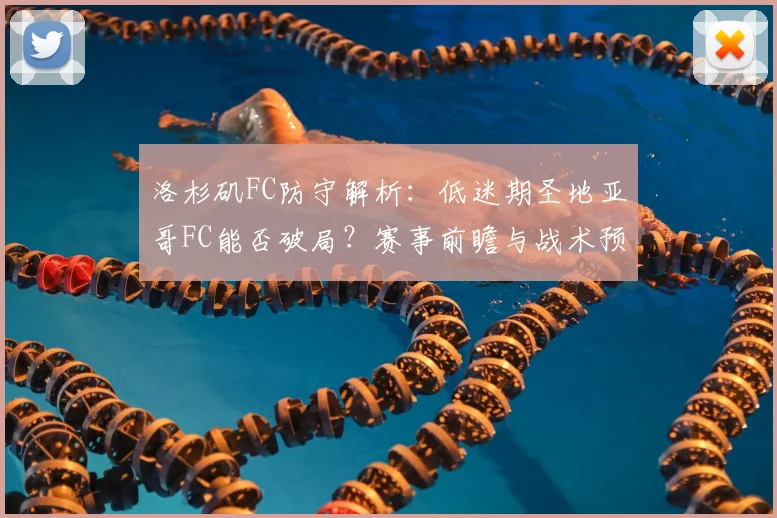洛杉矶FC防守解析：低迷期圣地亚哥FC能否破局？赛事前瞻与战术预测