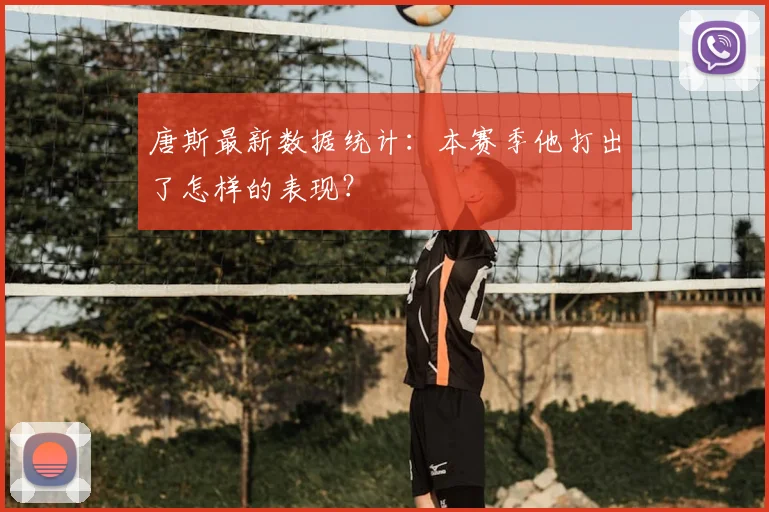 唐斯最新数据统计:本赛季他打出了怎样的表现?