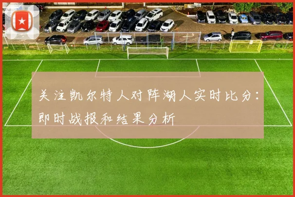 关注凯尔特人对阵湖人实时比分:即时战报和结果分析