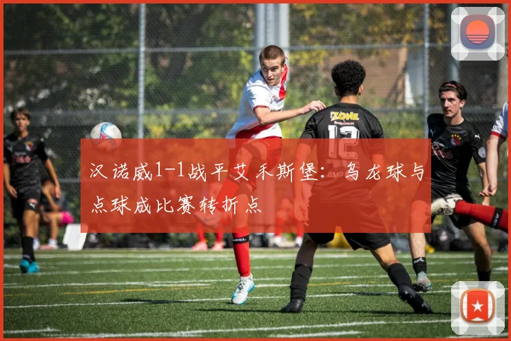 汉诺威1-1战平艾禾斯堡：乌龙球与点球成比赛转折点